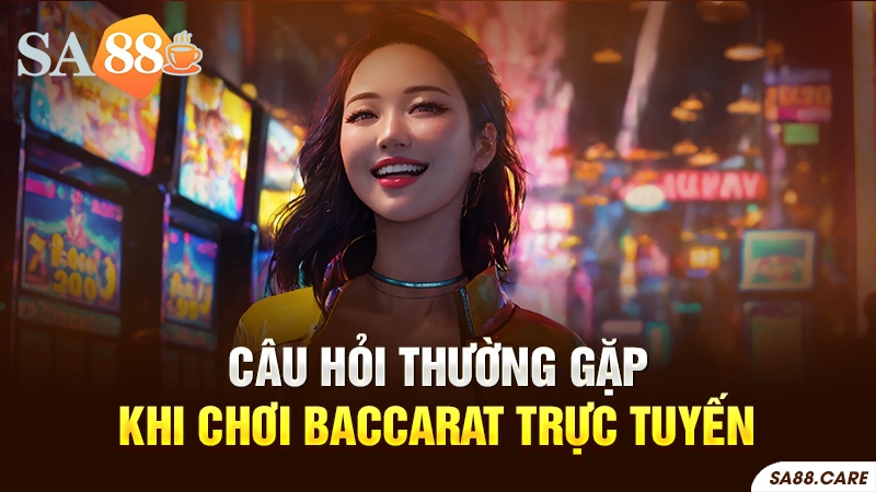 Các câu hỏi thường gặp khi chơi Baccarat trực tuyến