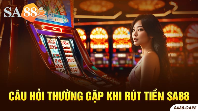 Các câu hỏi thường gặp về việc rút tiền SA88