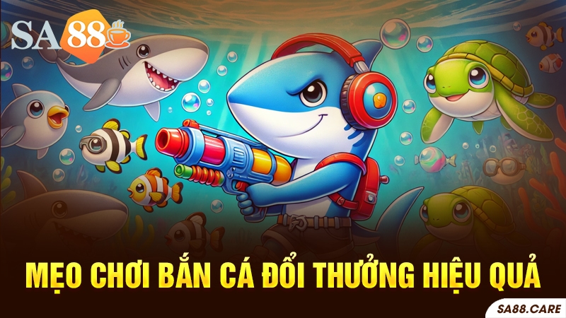 Mẹo chơi bắn cá đổi thưởng hiệu quả